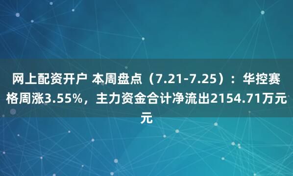 网上配资开户 本周盘点（7.21-7.25）：华控赛格周涨3.55%，主力资金合计净流出2154.71万元