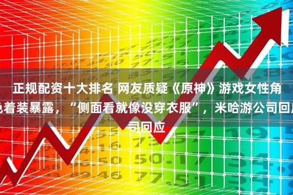 正规配资十大排名 网友质疑《原神》游戏女性角色着装暴露，“侧面看就像没穿衣服”，米哈游公司回应