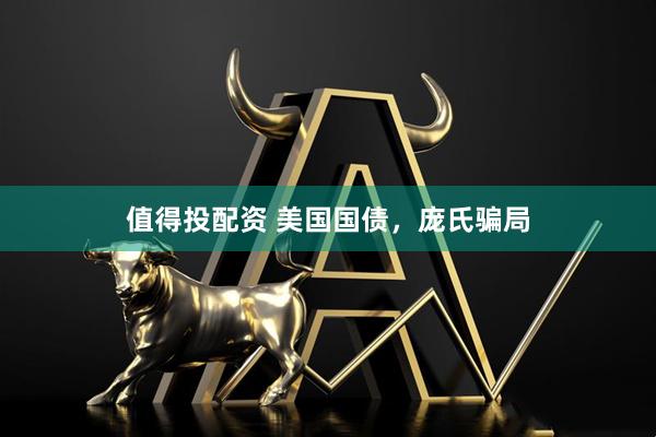 值得投配资 美国国债，庞氏骗局