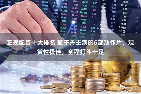 正规配资十大排名 甄子丹主演的6部动作片，观赏性极佳，全程打斗十足