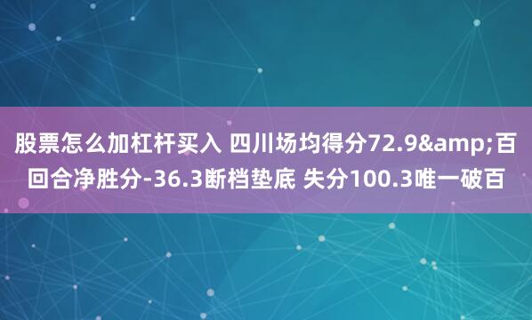 股票怎么加杠杆买入 四川场均得分72.9&百回合净胜分-36.3断档垫底 失分100.3唯一破百