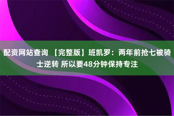 配资网站查询 【完整版】班凯罗：两年前抢七被骑士逆转 所以要48分钟保持专注