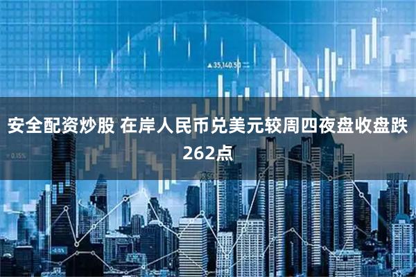 安全配资炒股 在岸人民币兑美元较周四夜盘收盘跌262点